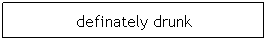 Text Box: definately drunk
